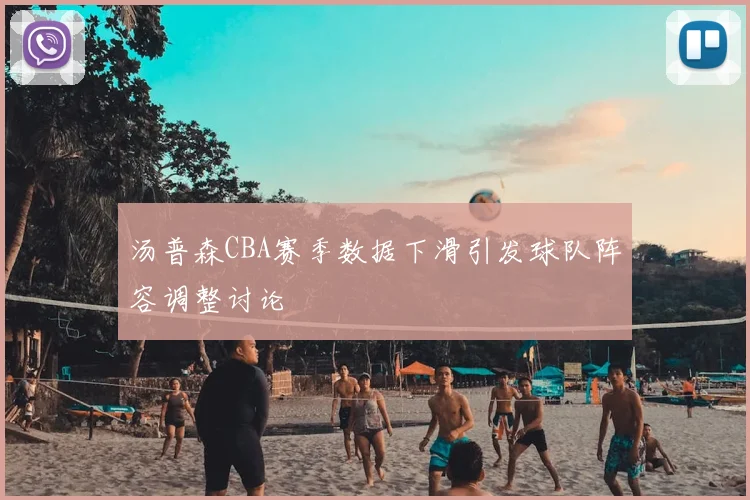 汤普森CBA赛季数据下滑引发球队阵容调整讨论
