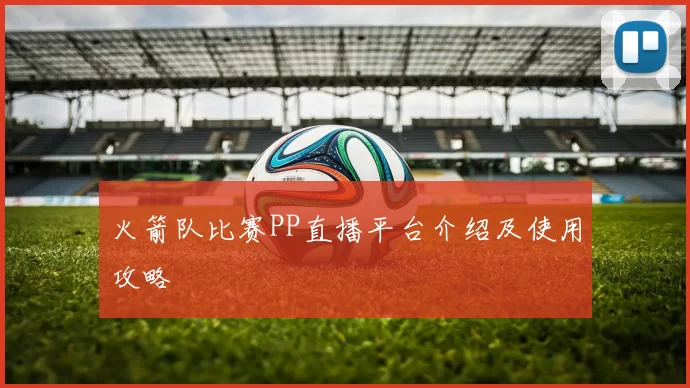 火箭队比赛PP直播平台介绍及使用攻略