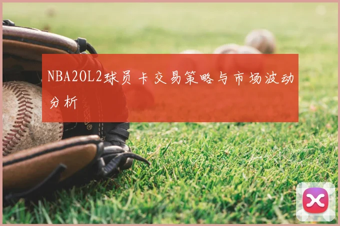 NBA2OL2球员卡交易策略与市场波动分析