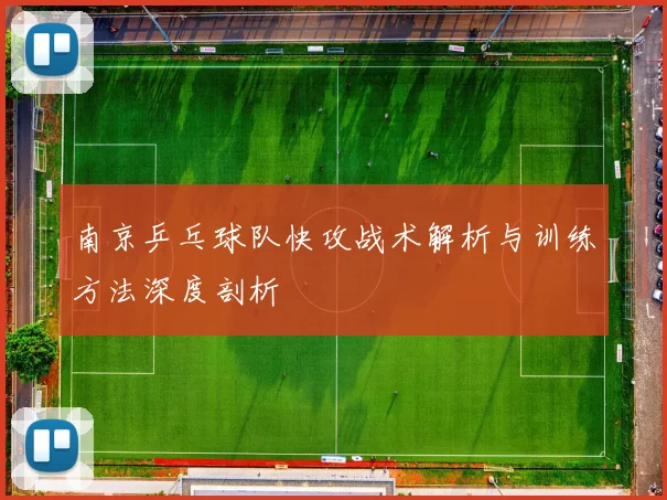 南京乒乓球队快攻战术解析与训练方法深度剖析