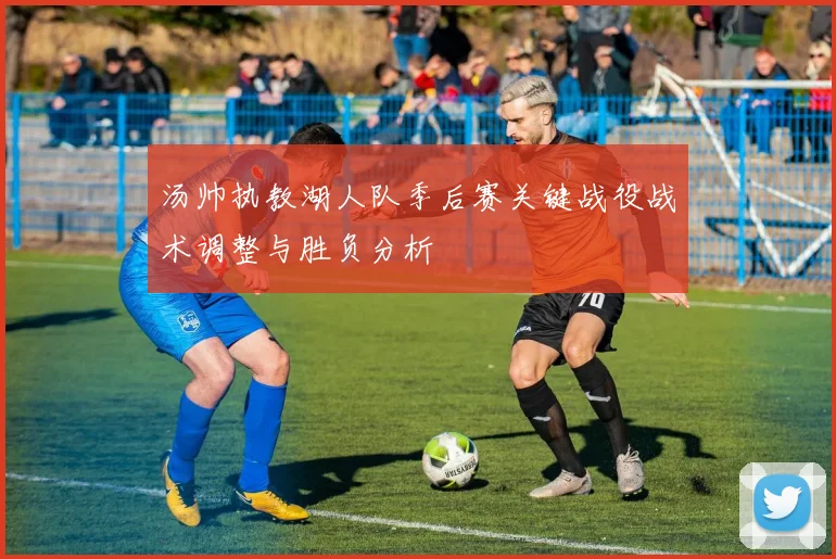 汤帅执教湖人队季后赛关键战役战术调整与胜负分析