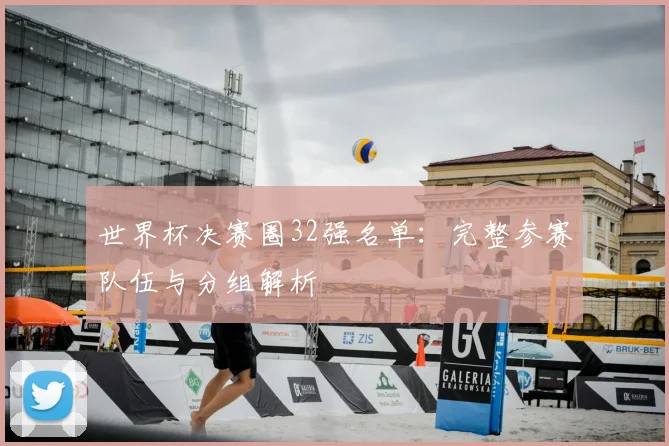 世界杯决赛圈32强名单：完整参赛队伍与分组解析