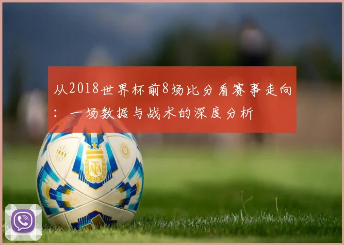 从2018世界杯前8场比分看赛事走向：一场数据与战术的深度分析