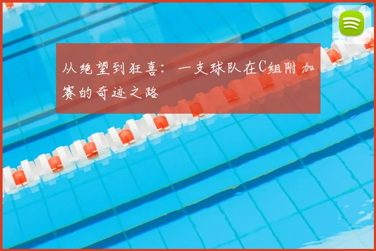 从绝望到狂喜：一支球队在C组附加赛的奇迹之路
