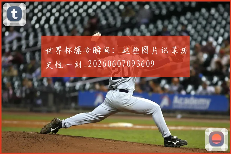 世界杯爆冷瞬间：这些图片记录历史性一刻_20260607093609