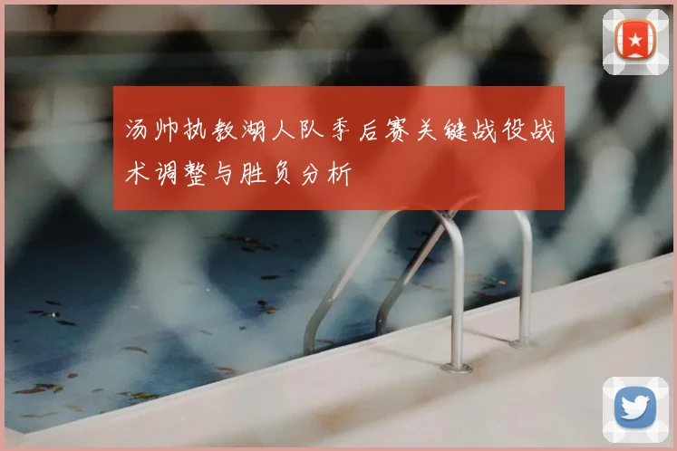 汤帅执教湖人队季后赛关键战役战术调整与胜负分析