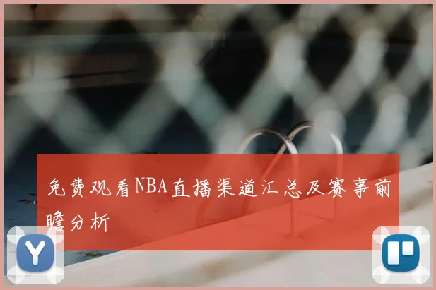 免费观看NBA直播渠道汇总及赛事前瞻分析