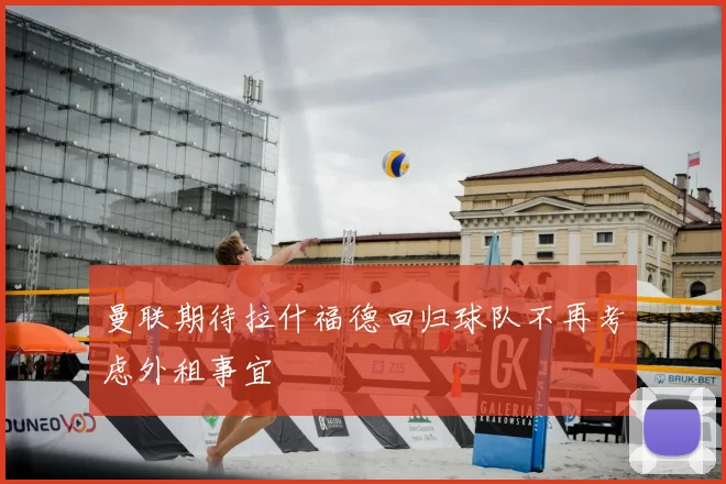 曼联期待拉什福德回归球队不再考虑外租事宜