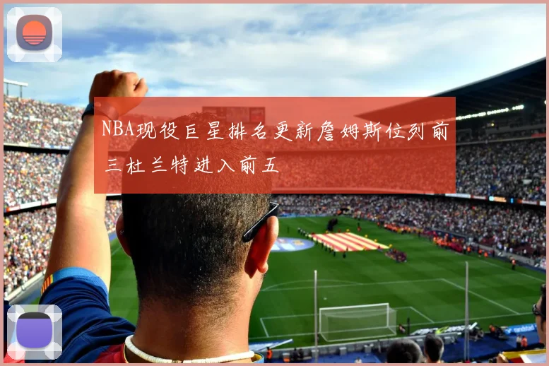 NBA现役巨星排名更新詹姆斯位列前三杜兰特进入前五