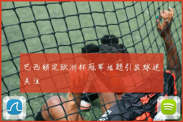 巴西锁定欧洲杯冠军话题引发球迷关注