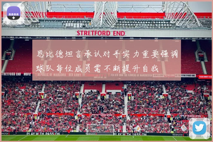 恩比德坦言承认对手实力重要强调球队每位成员需不断提升自我