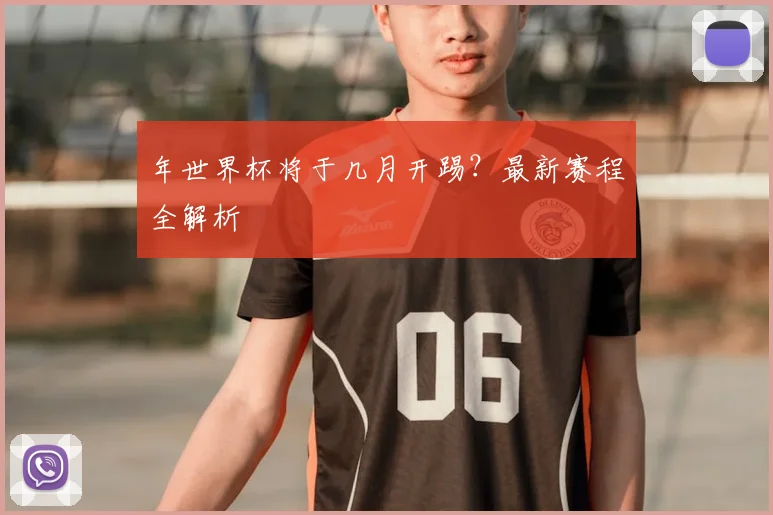 年世界杯将于几月开踢？最新赛程全解析