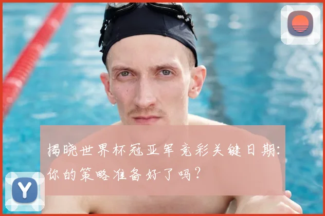 揭晓世界杯冠亚军竞彩关键日期：你的策略准备好了吗？