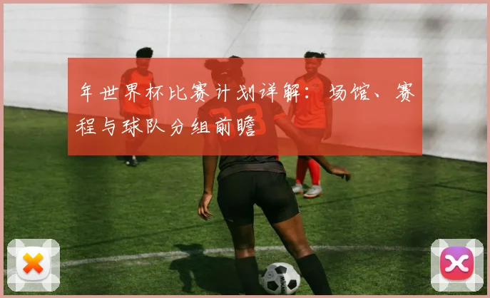 年世界杯比赛计划详解：场馆、赛程与球队分组前瞻