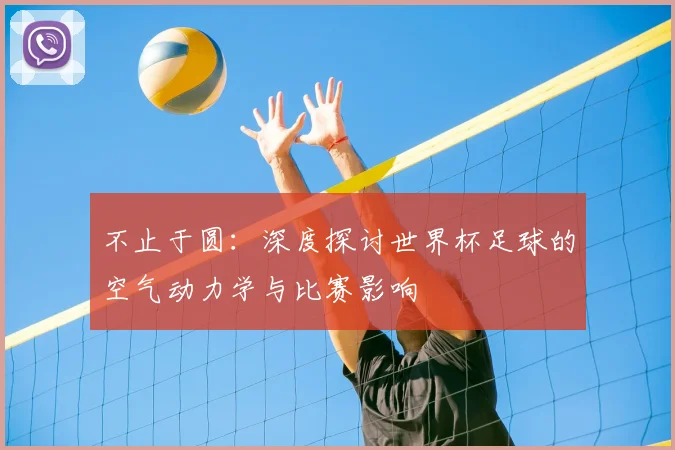 不止于圆:深度探讨世界杯足球的空气动力学与比赛影响