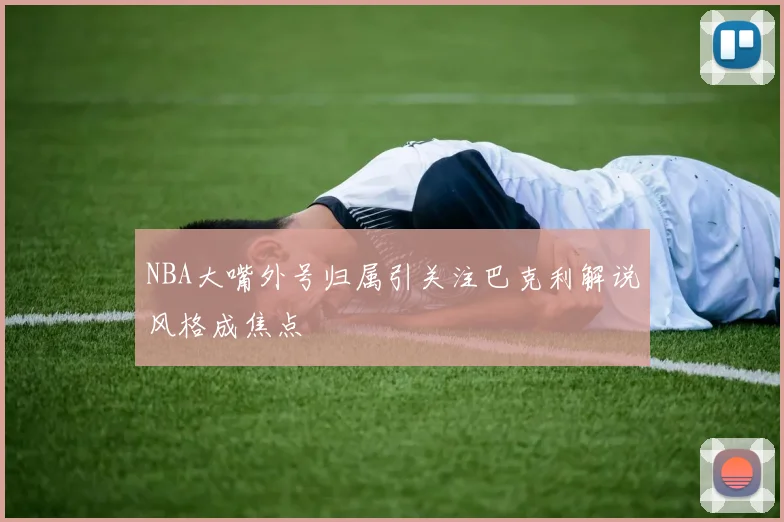 NBA大嘴外号归属引关注巴克利解说风格成焦点