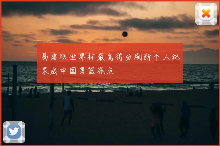 易建联世界杯最高得分刷新个人纪录成中国男篮亮点