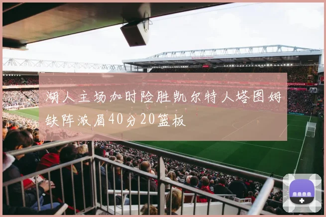 湖人主场加时险胜凯尔特人塔图姆缺阵浓眉40分20篮板