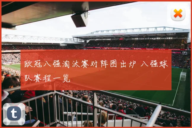 欧冠八强淘汰赛对阵图出炉 八强球队赛程一览