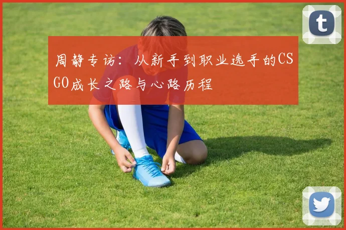 周静专访：从新手到职业选手的CSGO成长之路与心路历程