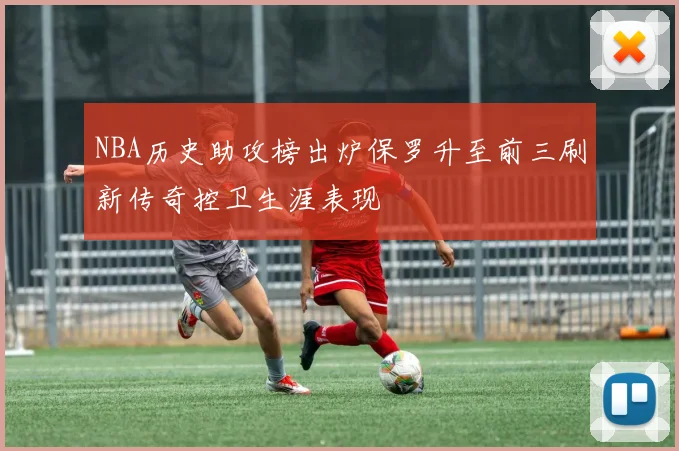 NBA历史助攻榜出炉保罗升至前三刷新传奇控卫生涯表现