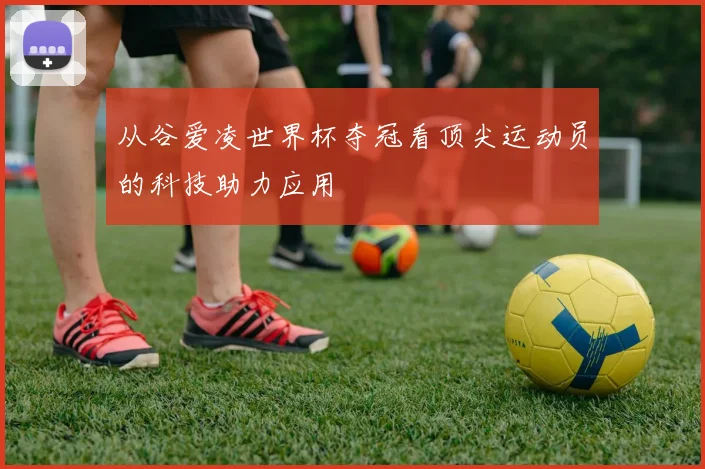 从谷爱凌世界杯夺冠看顶尖运动员的科技助力应用