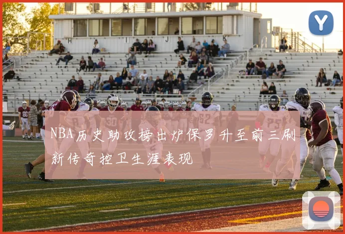 NBA历史助攻榜出炉保罗升至前三刷新传奇控卫生涯表现