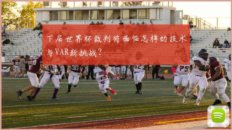 下届世界杯裁判将面临怎样的技术与VAR新挑战？