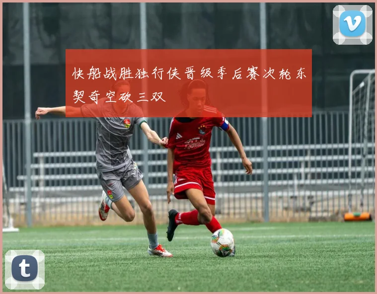 快船战胜独行侠晋级季后赛次轮东契奇空砍三双