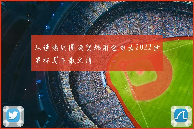 从遗憾到圆满贺炜用金句为2022世界杯写下散文诗