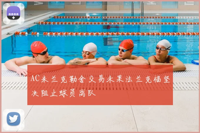AC米兰克勒舍交易未果法兰克福坚决阻止球员离队