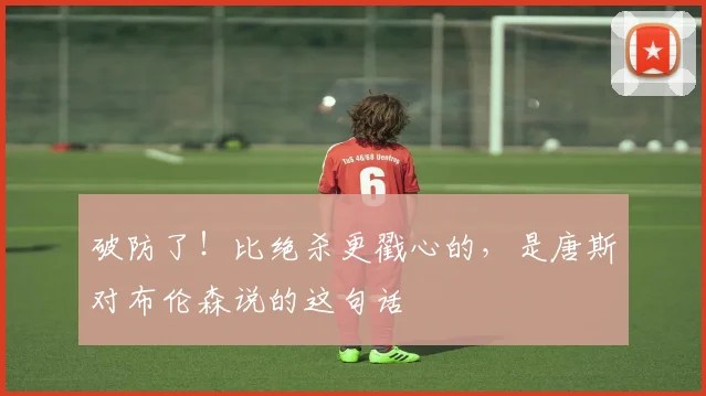 破防了！比绝杀更戳心的，是唐斯对布伦森说的这句话
