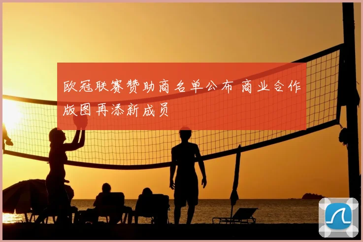 欧冠联赛赞助商名单公布 商业合作版图再添新成员