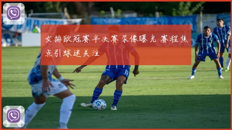 女排欧冠赛半决赛录像曝光 赛程焦点引球迷关注