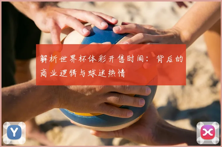 解析世界杯体彩开售时间：背后的商业逻辑与球迷热情