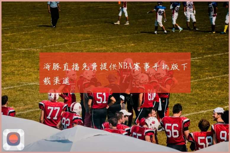 海豚直播免费提供NBA赛事手机版下载渠道