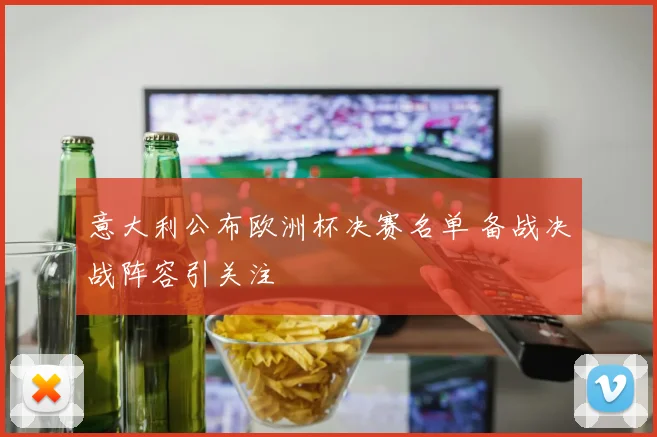 意大利公布欧洲杯决赛名单 备战决战阵容引关注