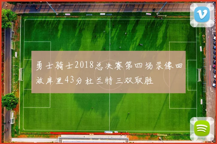 勇士骑士2018总决赛第四场录像回放库里43分杜兰特三双取胜