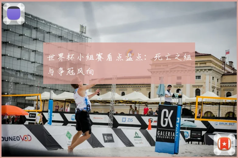 世界杯小组赛看点盘点：死亡之组与争冠风向