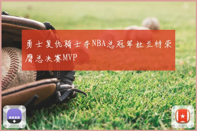勇士复仇骑士夺NBA总冠军杜兰特荣膺总决赛MVP