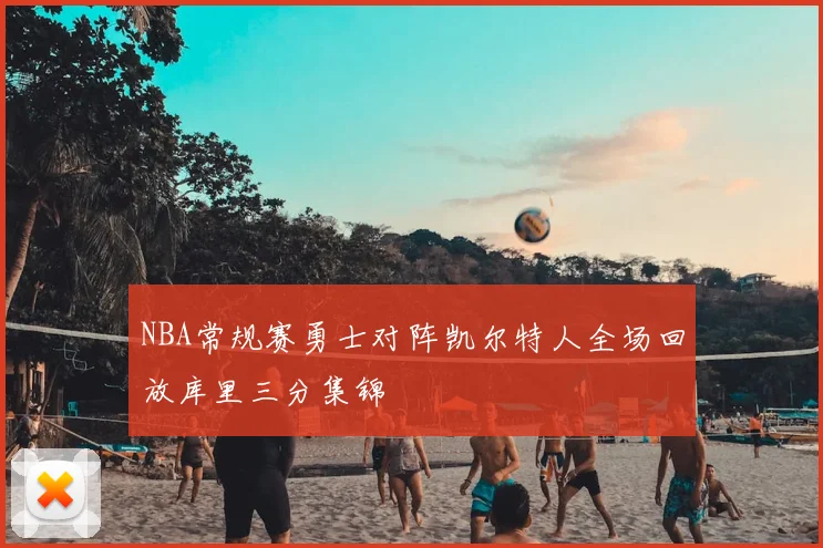 NBA常规赛勇士对阵凯尔特人全场回放库里三分集锦
