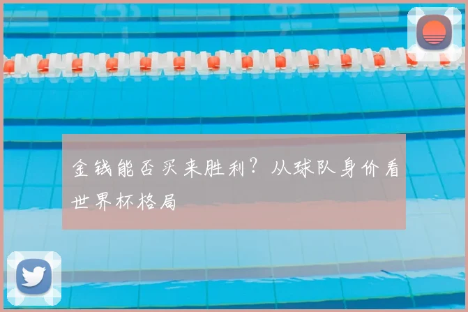 金钱能否买来胜利?从球队身价看世界杯格局