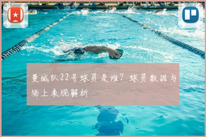 曼城队22号球员是谁?球员数据与场上表现解析
