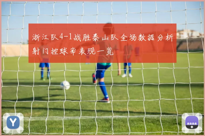 浙江队4-1战胜泰山队全场数据分析射门控球率表现一览