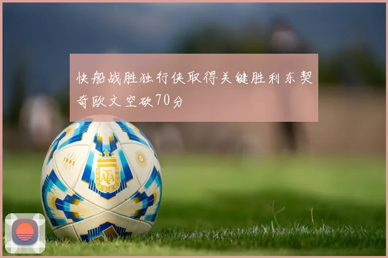 快船战胜独行侠取得关键胜利东契奇欧文空砍70分