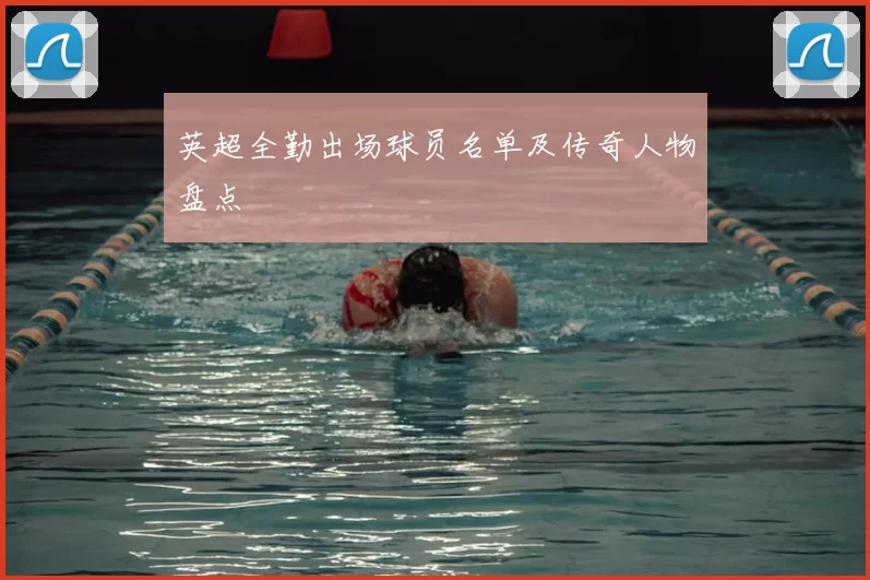 英超全勤出场球员名单及传奇人物盘点