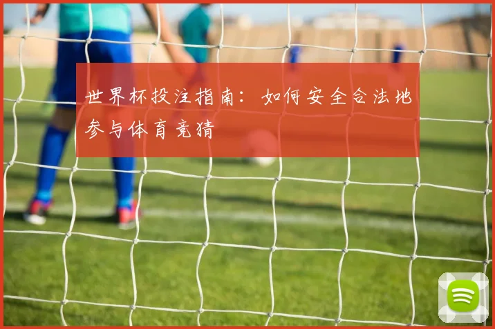 世界杯投注指南：如何安全合法地参与体育竞猜
