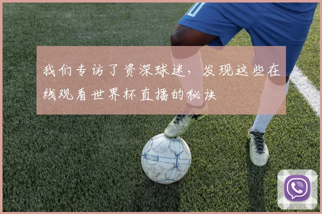 我们专访了资深球迷,发现这些在线观看世界杯直播的秘诀