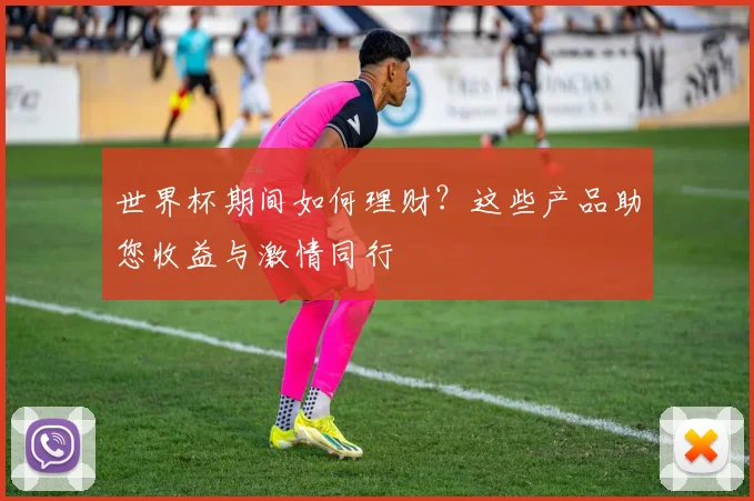 世界杯期间如何理财？这些产品助您收益与激情同行