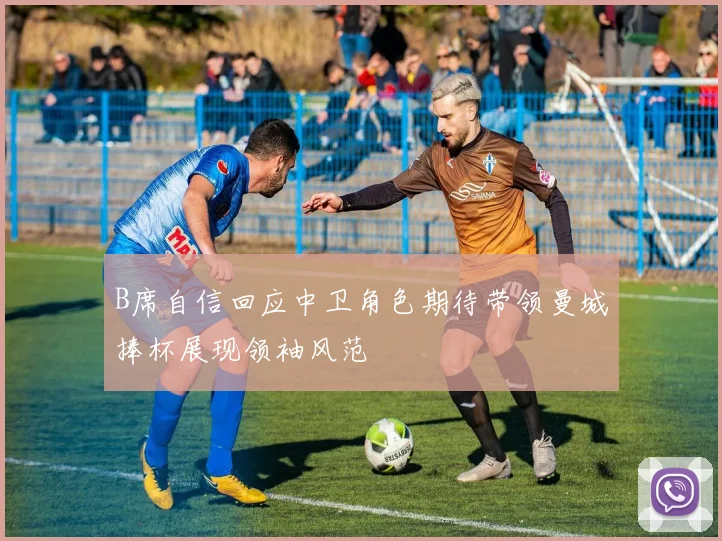 B席自信回应中卫角色期待带领曼城捧杯展现领袖风范